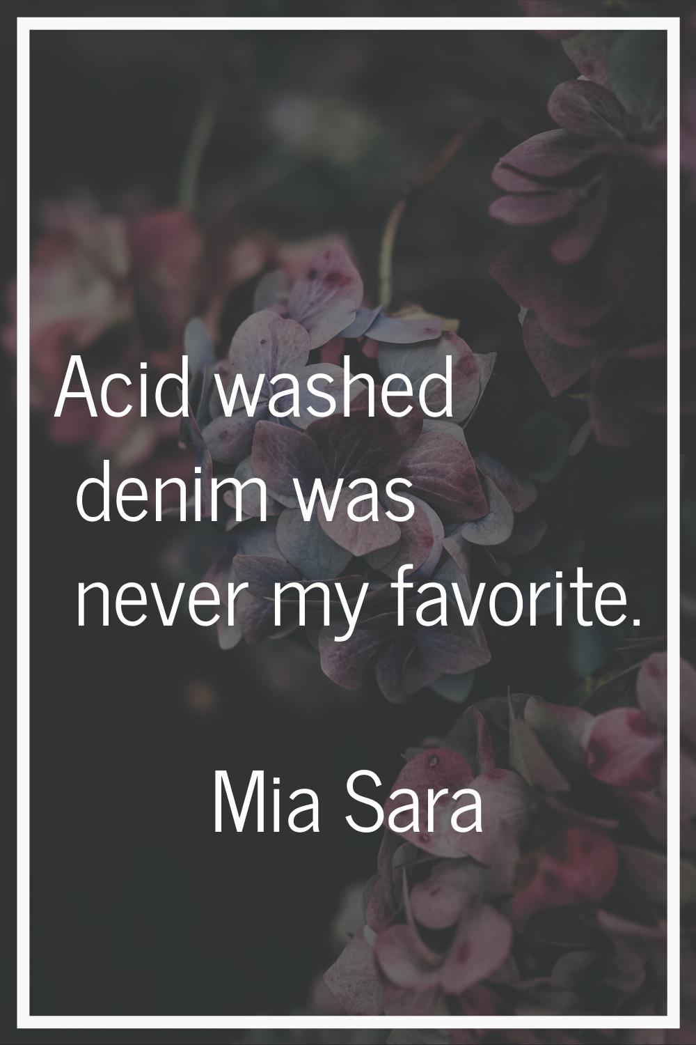 Acid washed denim was never my favorite.