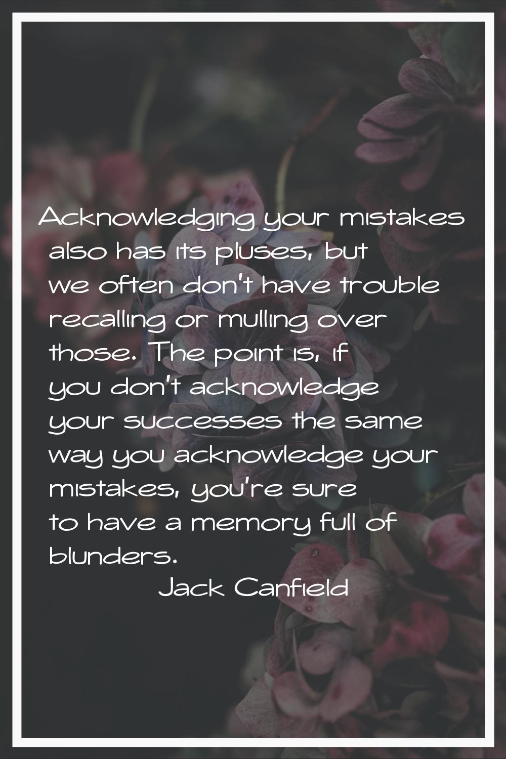 Acknowledging your mistakes also has its pluses, but we often don't have trouble recalling or mulli