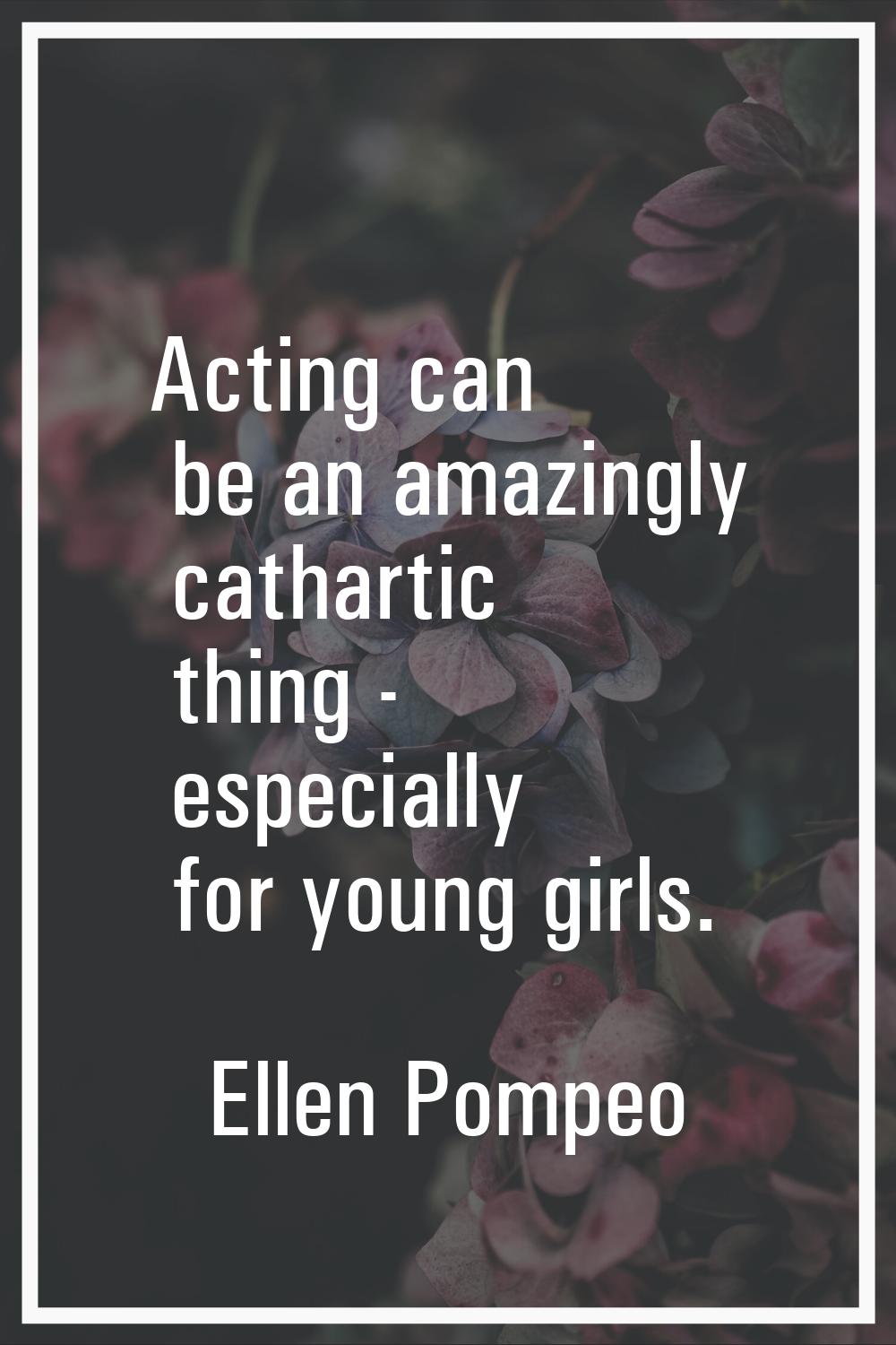 Acting can be an amazingly cathartic thing - especially for young girls.