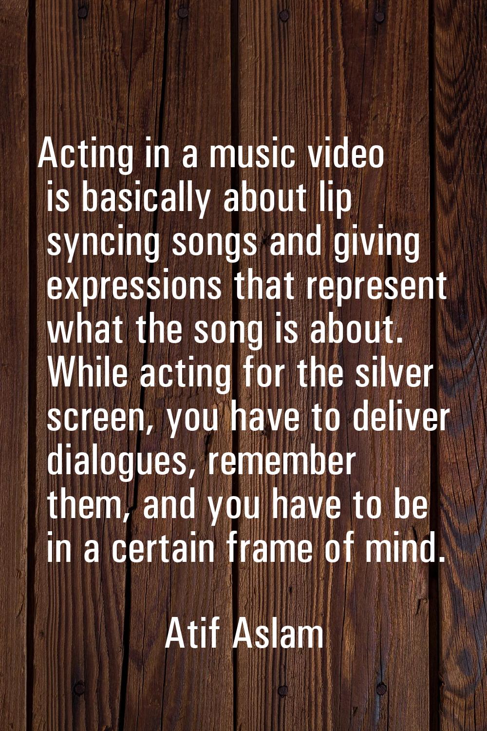 Acting in a music video is basically about lip syncing songs and giving expressions that represent 