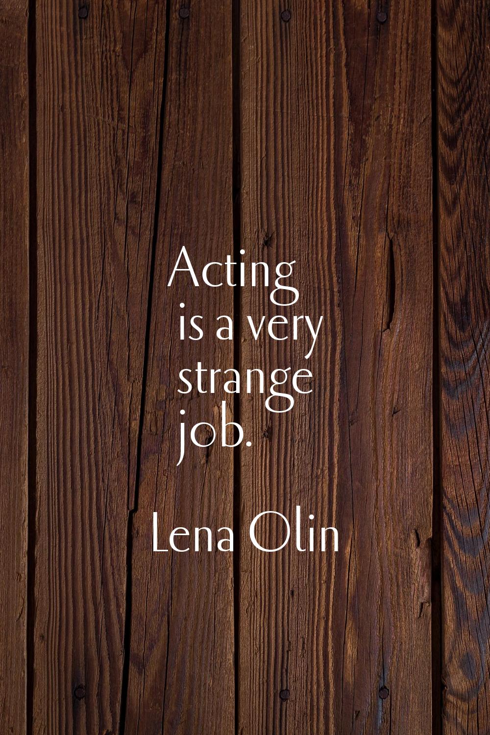 Acting is a very strange job.