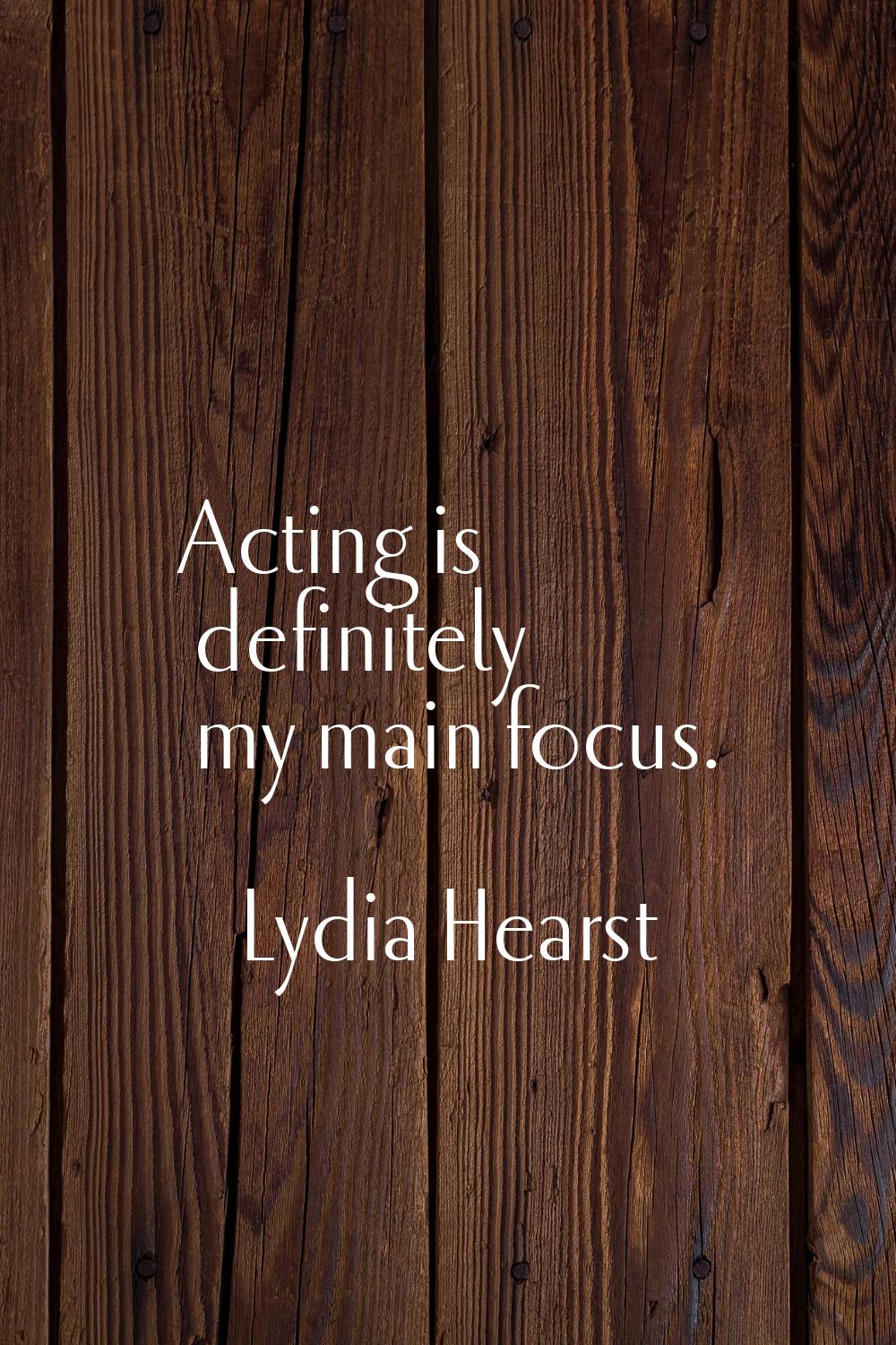 Acting is definitely my main focus.