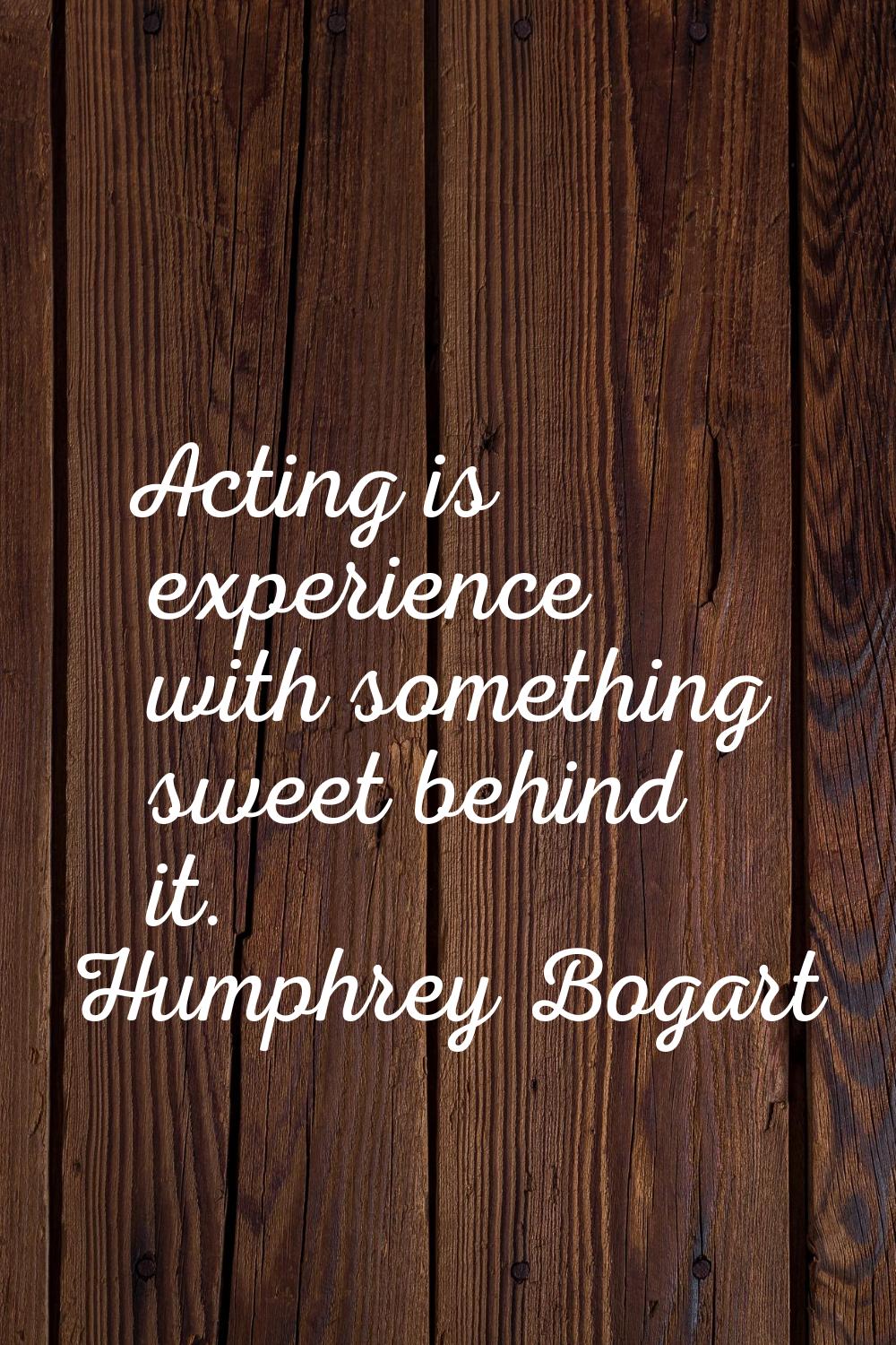 Acting is experience with something sweet behind it.