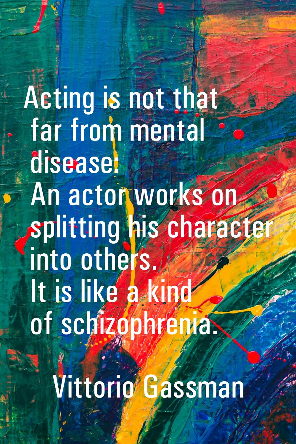 Acting is not that far from mental disease: An actor works on splitting his character into others. 