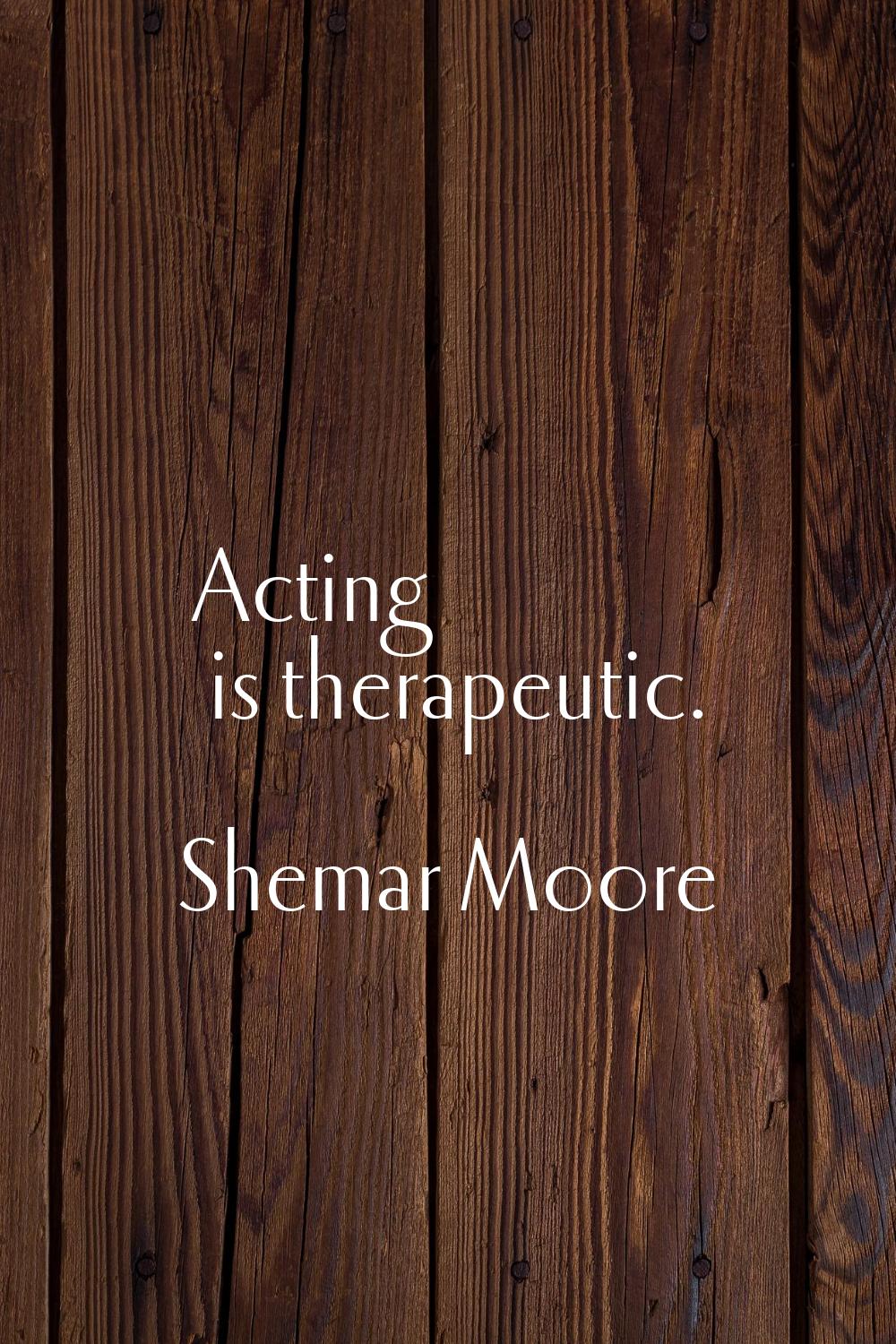 Acting is therapeutic.