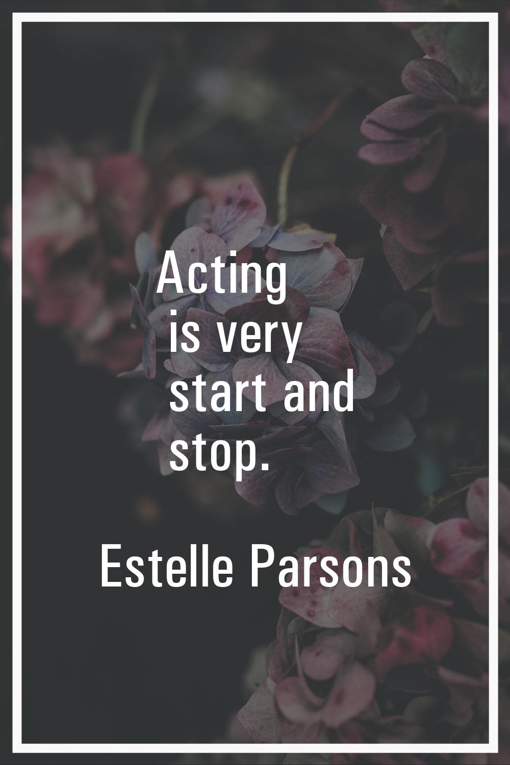 Acting is very start and stop.