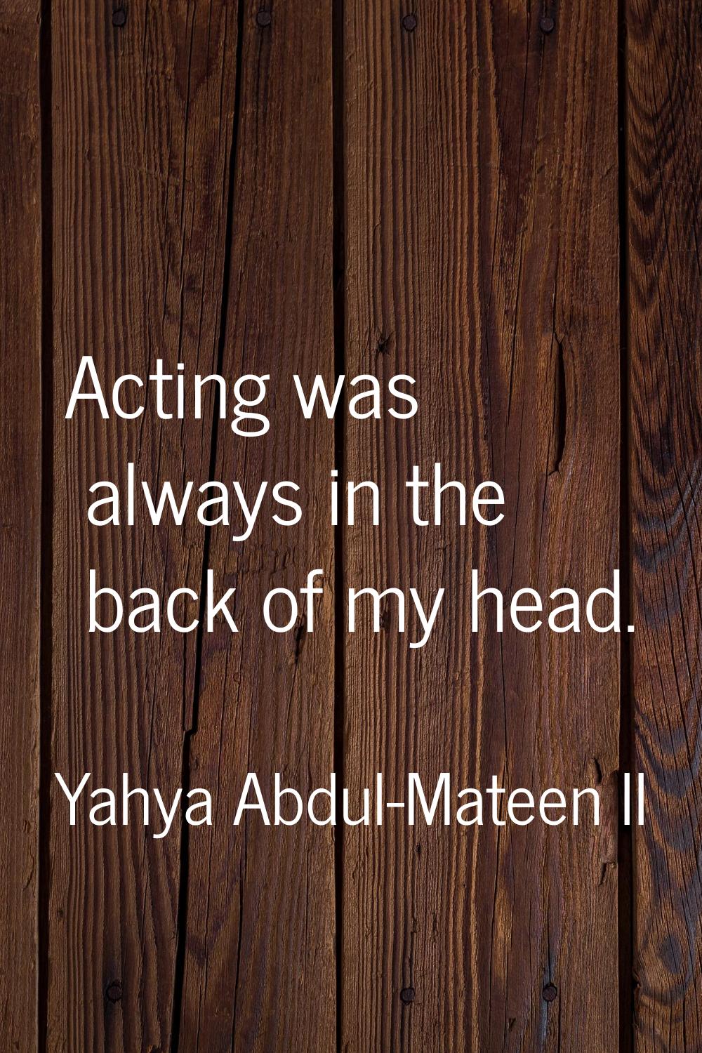 Acting was always in the back of my head.