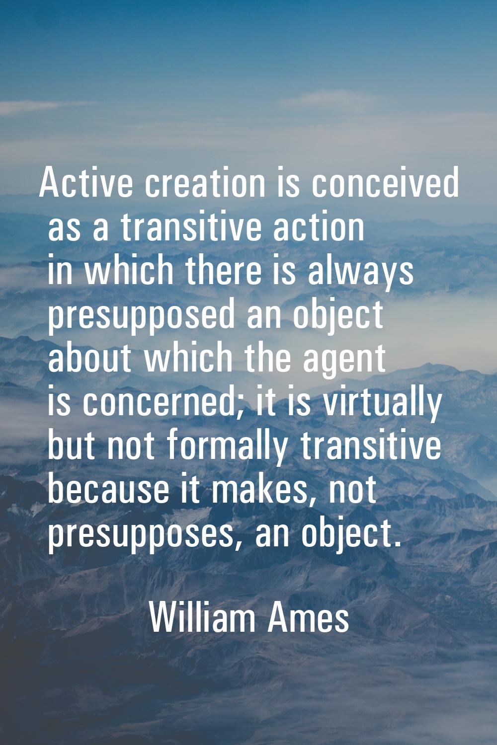 Active creation is conceived as a transitive action in which there is always presupposed an object 