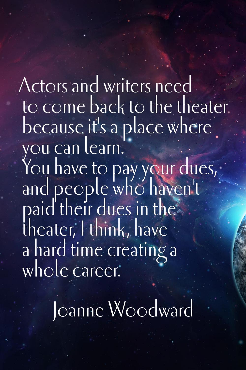 Actors and writers need to come back to the theater because it's a place where you can learn. You h