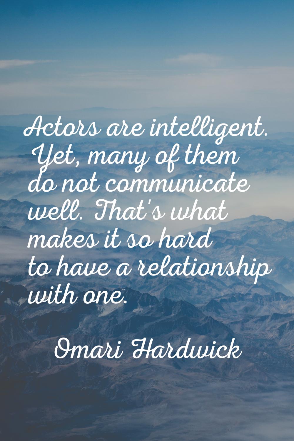 Actors are intelligent. Yet, many of them do not communicate well. That's what makes it so hard to 