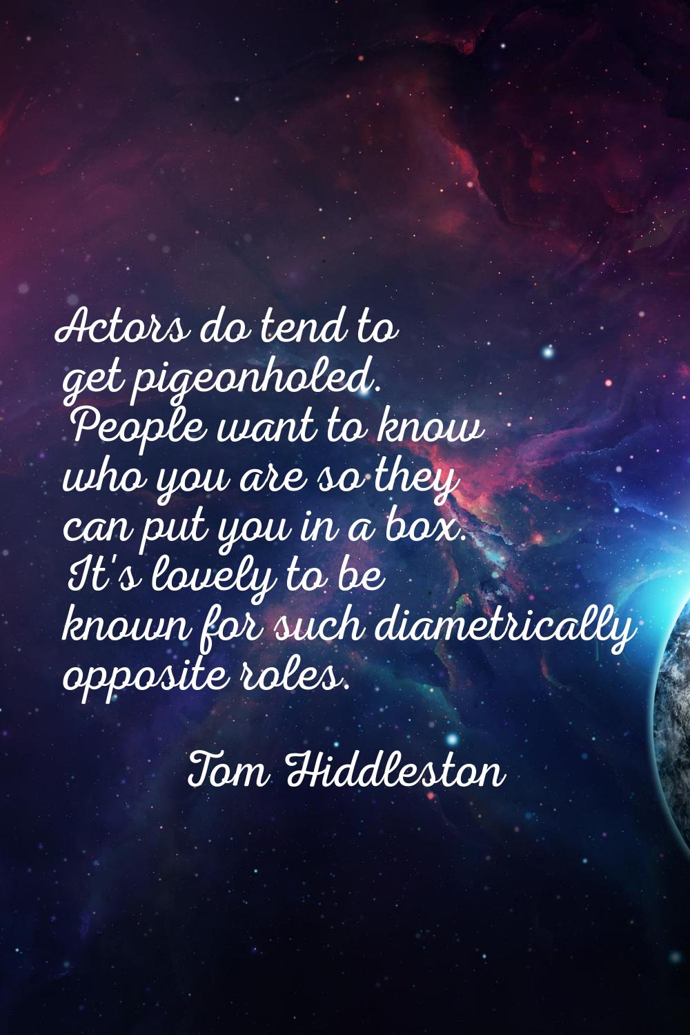 Actors do tend to get pigeonholed. People want to know who you are so they can put you in a box. It