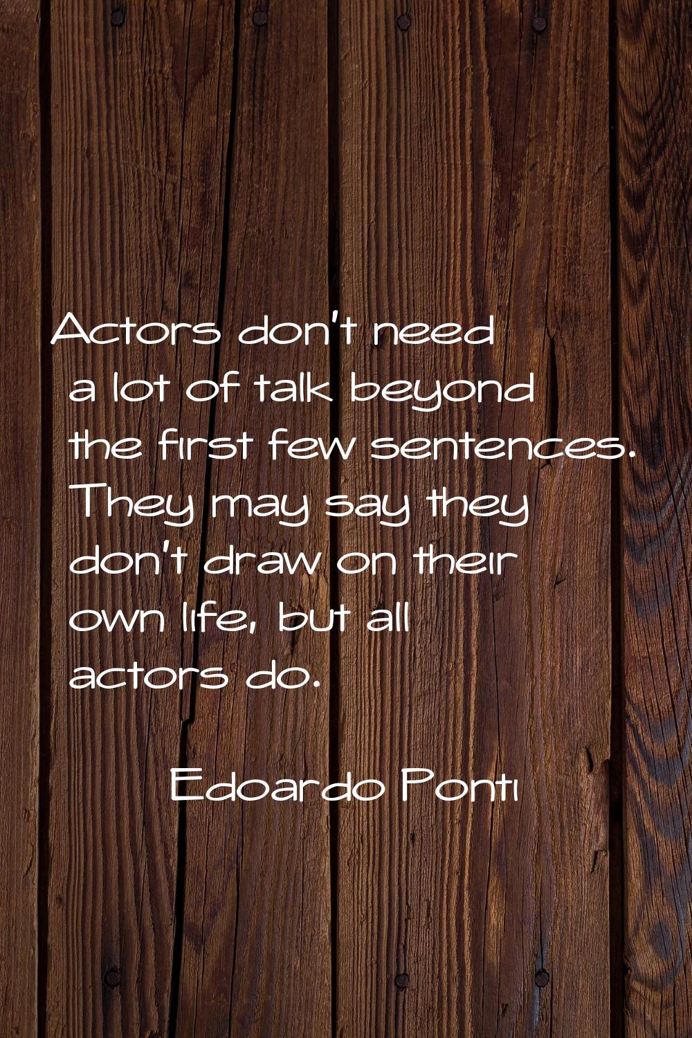 Actors don't need a lot of talk beyond the first few sentences. They may say they don't draw on the