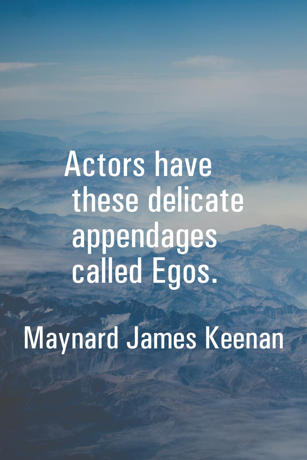 Actors have these delicate appendages called Egos.