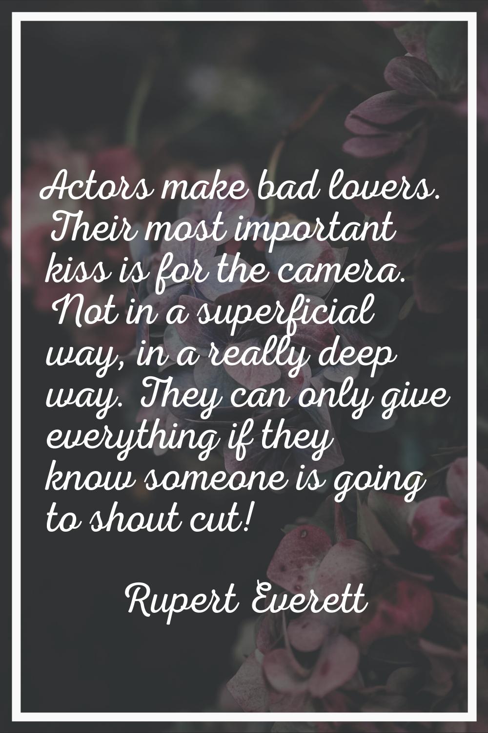 Actors make bad lovers. Their most important kiss is for the camera. Not in a superficial way, in a