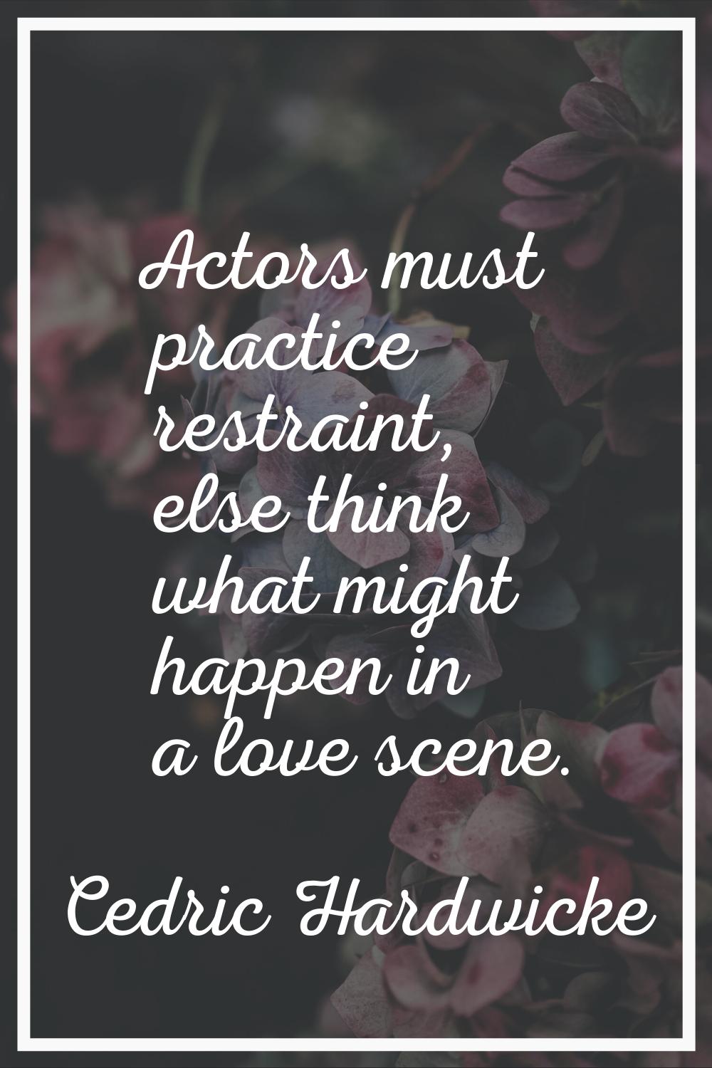 Actors must practice restraint, else think what might happen in a love scene.