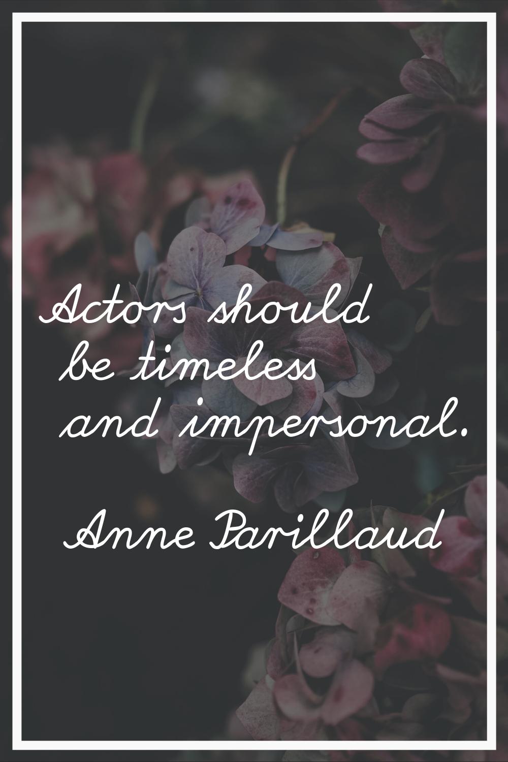 Actors should be timeless and impersonal.