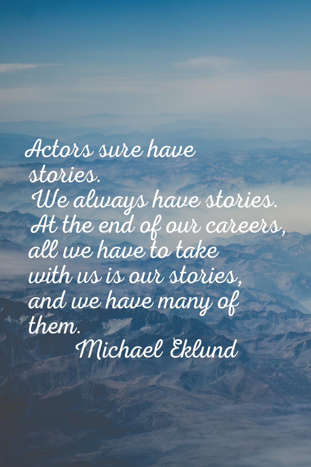 Actors sure have stories. We always have stories. At the end of our careers, all we have to take wi