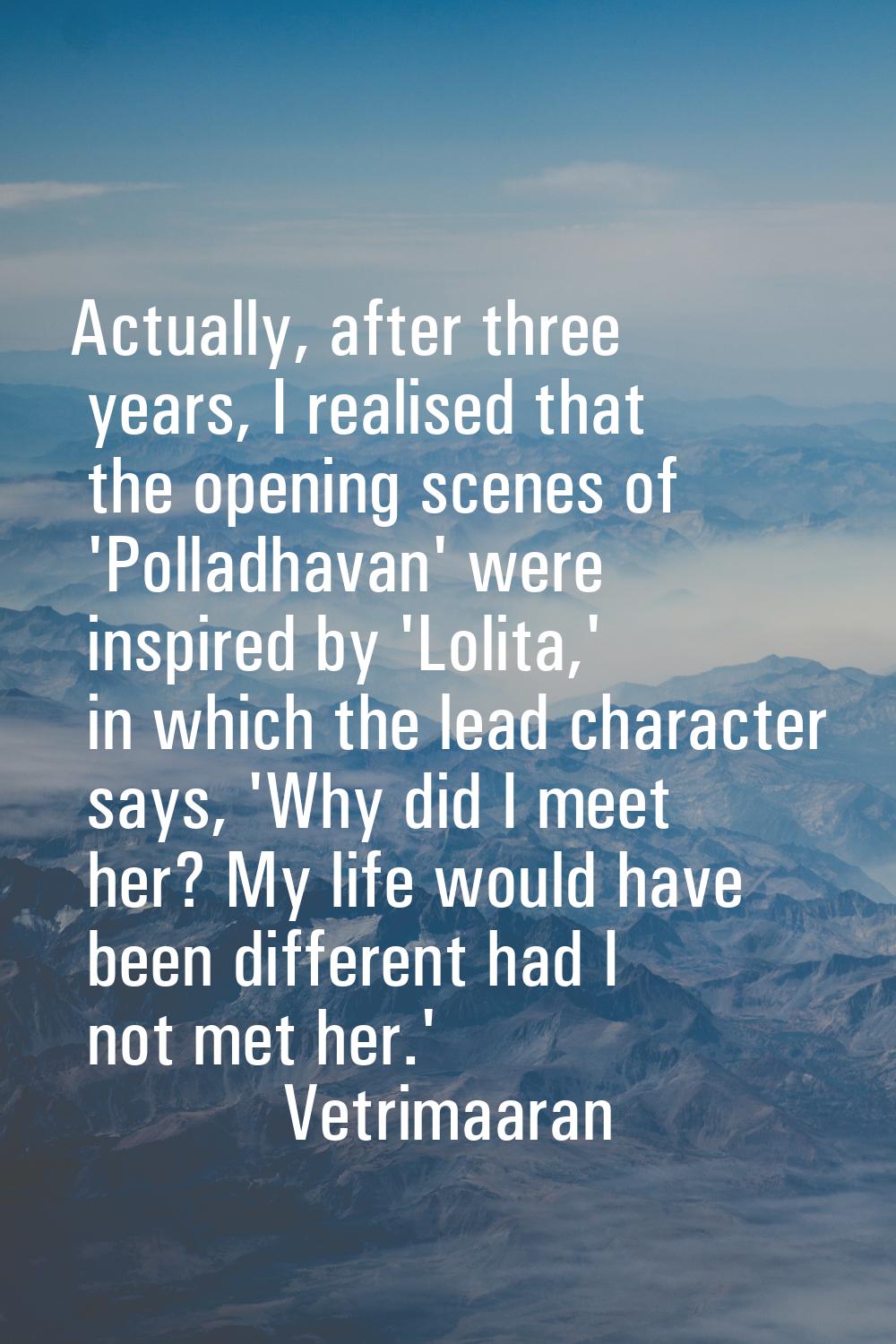 Actually, after three years, I realised that the opening scenes of 'Polladhavan' were inspired by '
