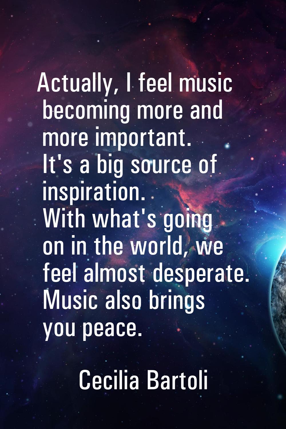 Actually, I feel music becoming more and more important. It's a big source of inspiration. With wha