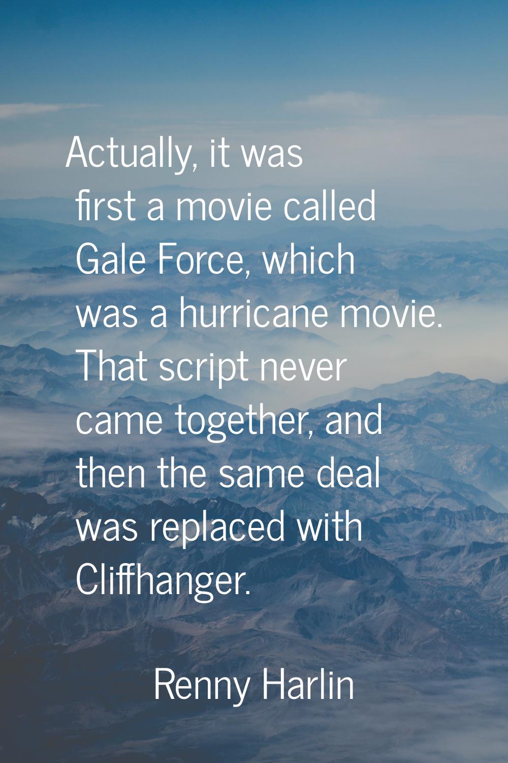 Actually, it was first a movie called Gale Force, which was a hurricane movie. That script never ca