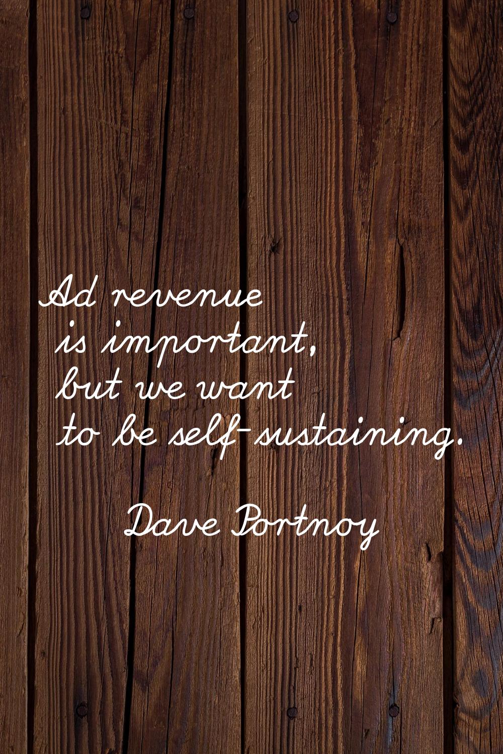 Ad revenue is important, but we want to be self-sustaining.