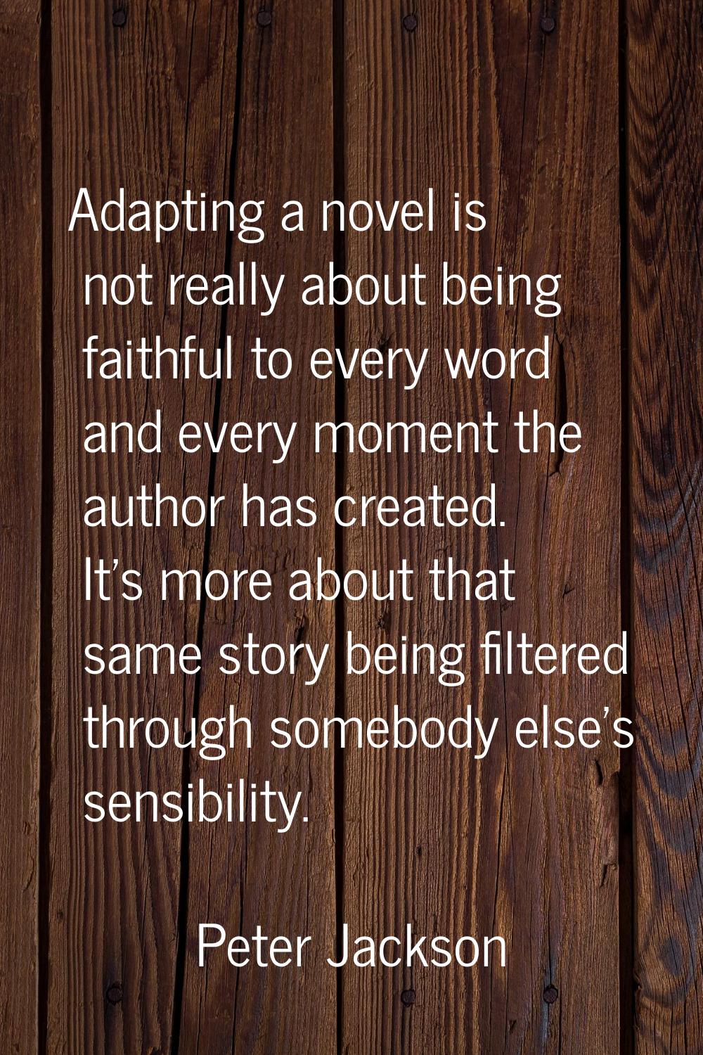 Adapting a novel is not really about being faithful to every word and every moment the author has c