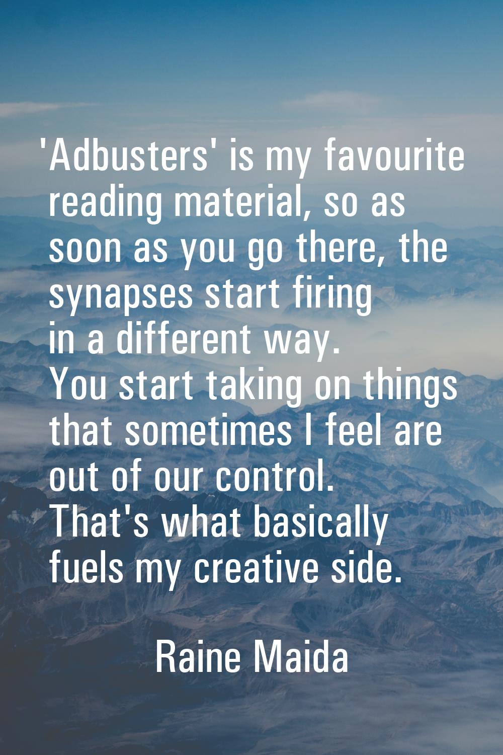 'Adbusters' is my favourite reading material, so as soon as you go there, the synapses start firing