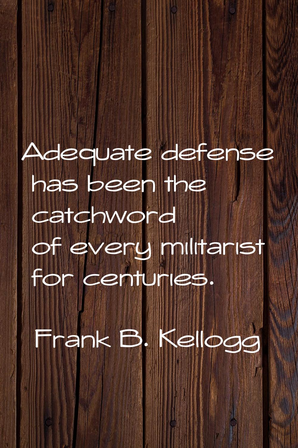 Adequate defense has been the catchword of every militarist for centuries.