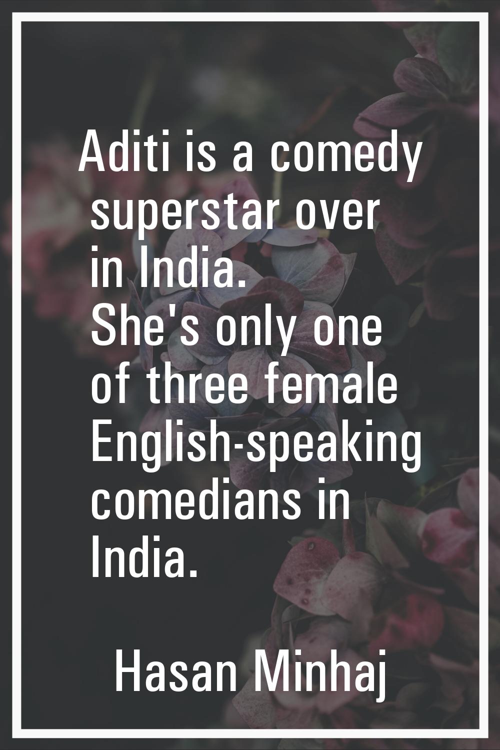Aditi is a comedy superstar over in India. She's only one of three female English-speaking comedian