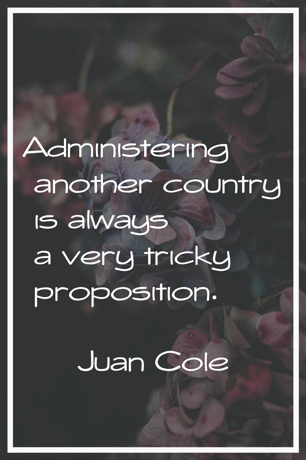 Administering another country is always a very tricky proposition.