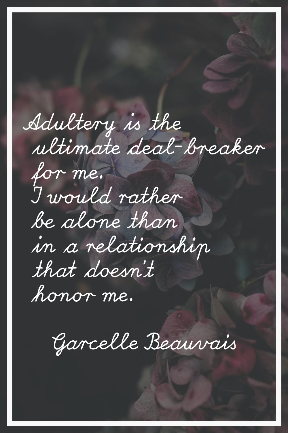 Adultery is the ultimate deal-breaker for me. I would rather be alone than in a relationship that d