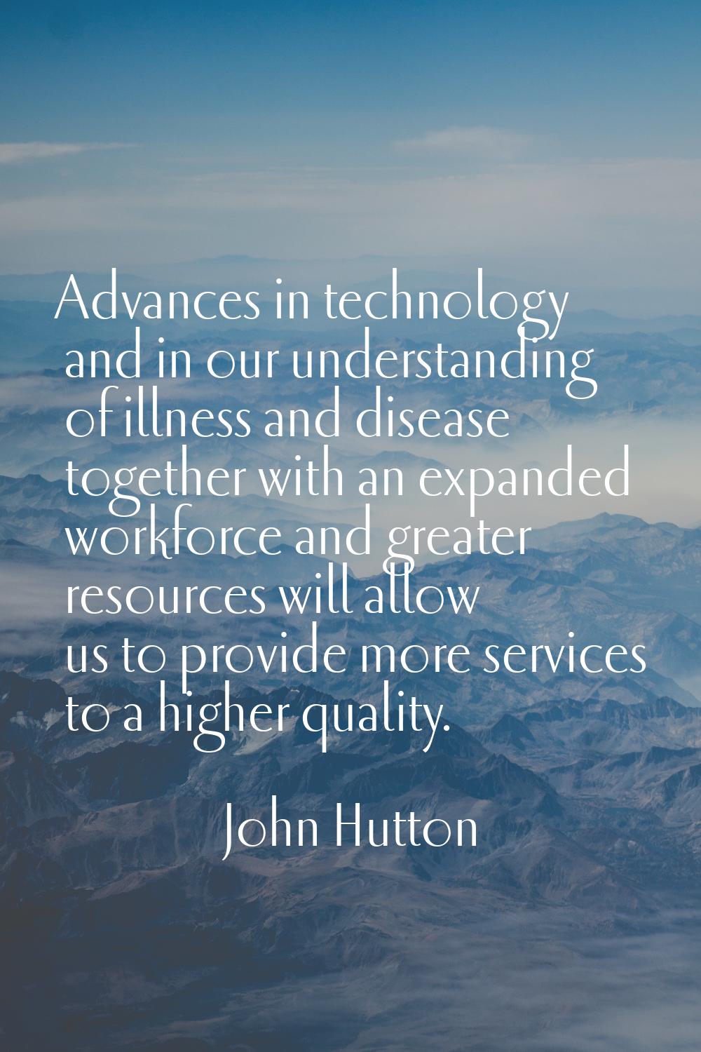 Advances in technology and in our understanding of illness and disease together with an expanded wo