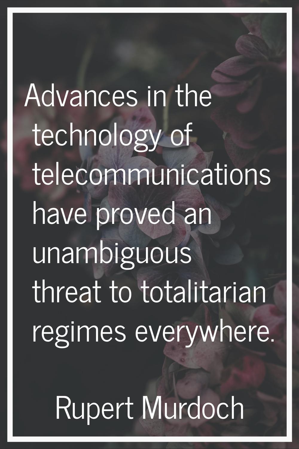 Advances in the technology of telecommunications have proved an unambiguous threat to totalitarian 