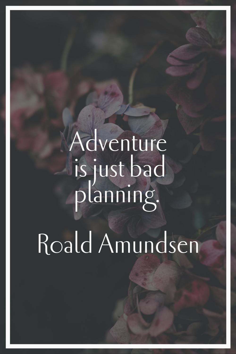 Adventure is just bad planning.