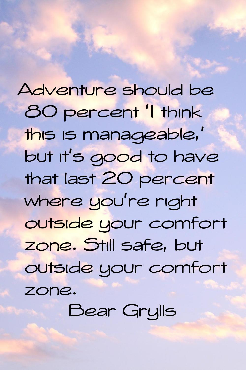 Adventure should be 80 percent 'I think this is manageable,' but it's good to have that last 20 per
