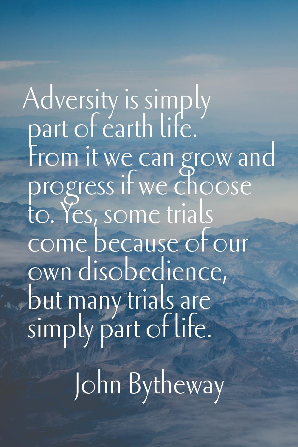 Adversity is simply part of earth life. From it we can grow and progress if we choose to. Yes, some