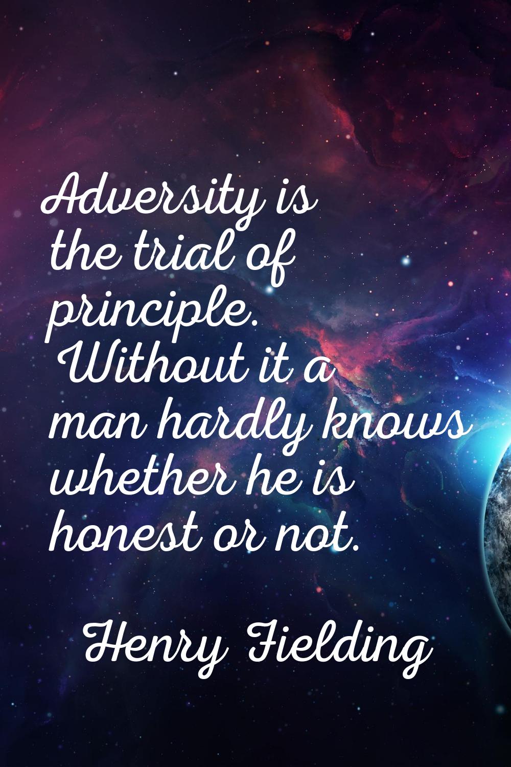 Adversity is the trial of principle. Without it a man hardly knows whether he is honest or not.