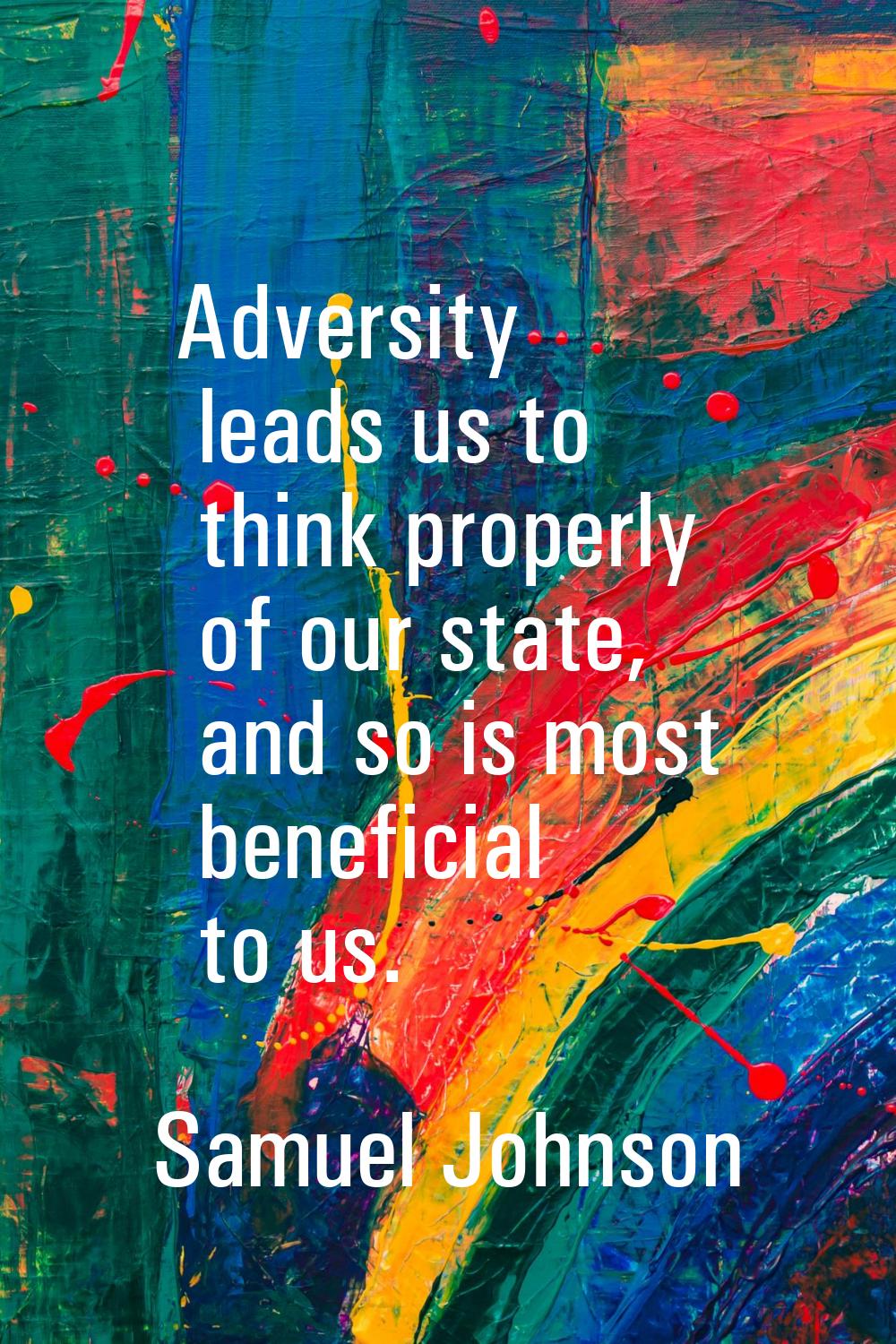 Adversity leads us to think properly of our state, and so is most beneficial to us.
