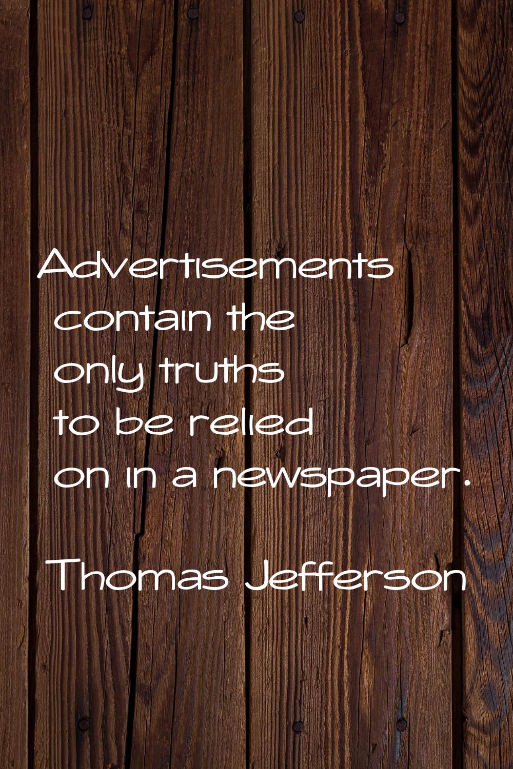 Advertisements contain the only truths to be relied on in a newspaper.