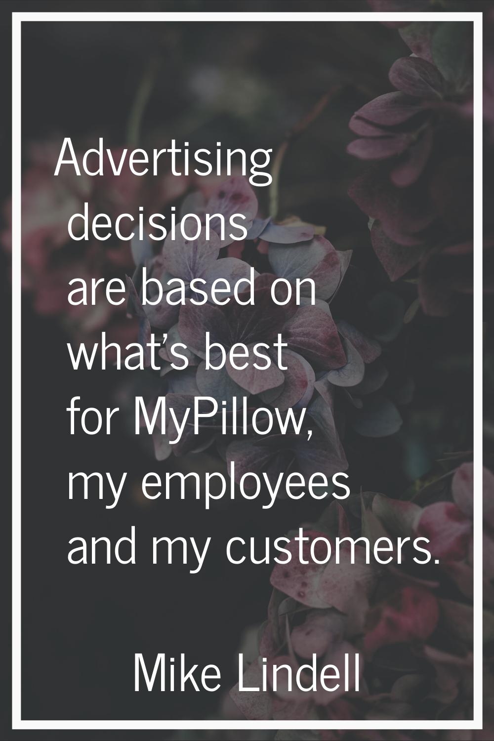 Advertising decisions are based on what's best for MyPillow, my employees and my customers.