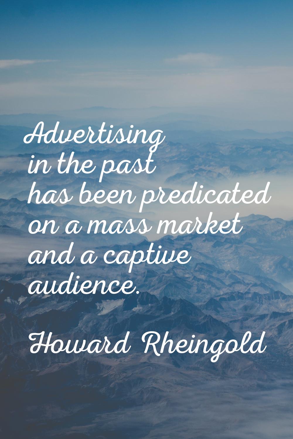 Advertising in the past has been predicated on a mass market and a captive audience.