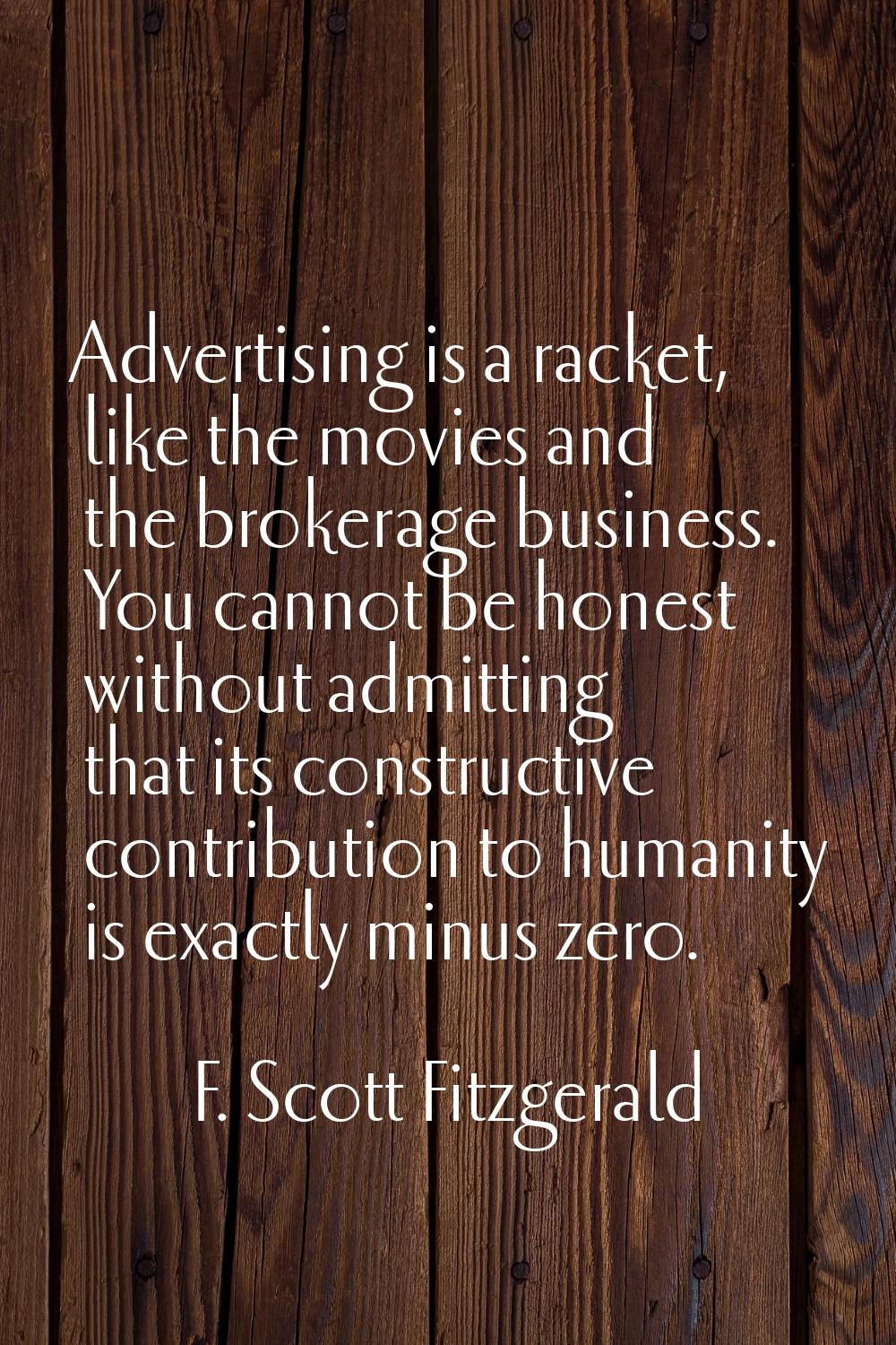 Advertising is a racket, like the movies and the brokerage business. You cannot be honest without a