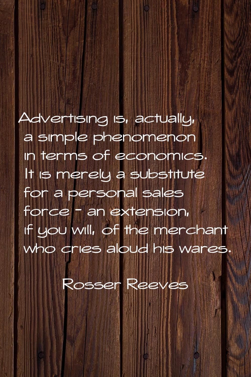 Advertising is, actually, a simple phenomenon in terms of economics. It is merely a substitute for 