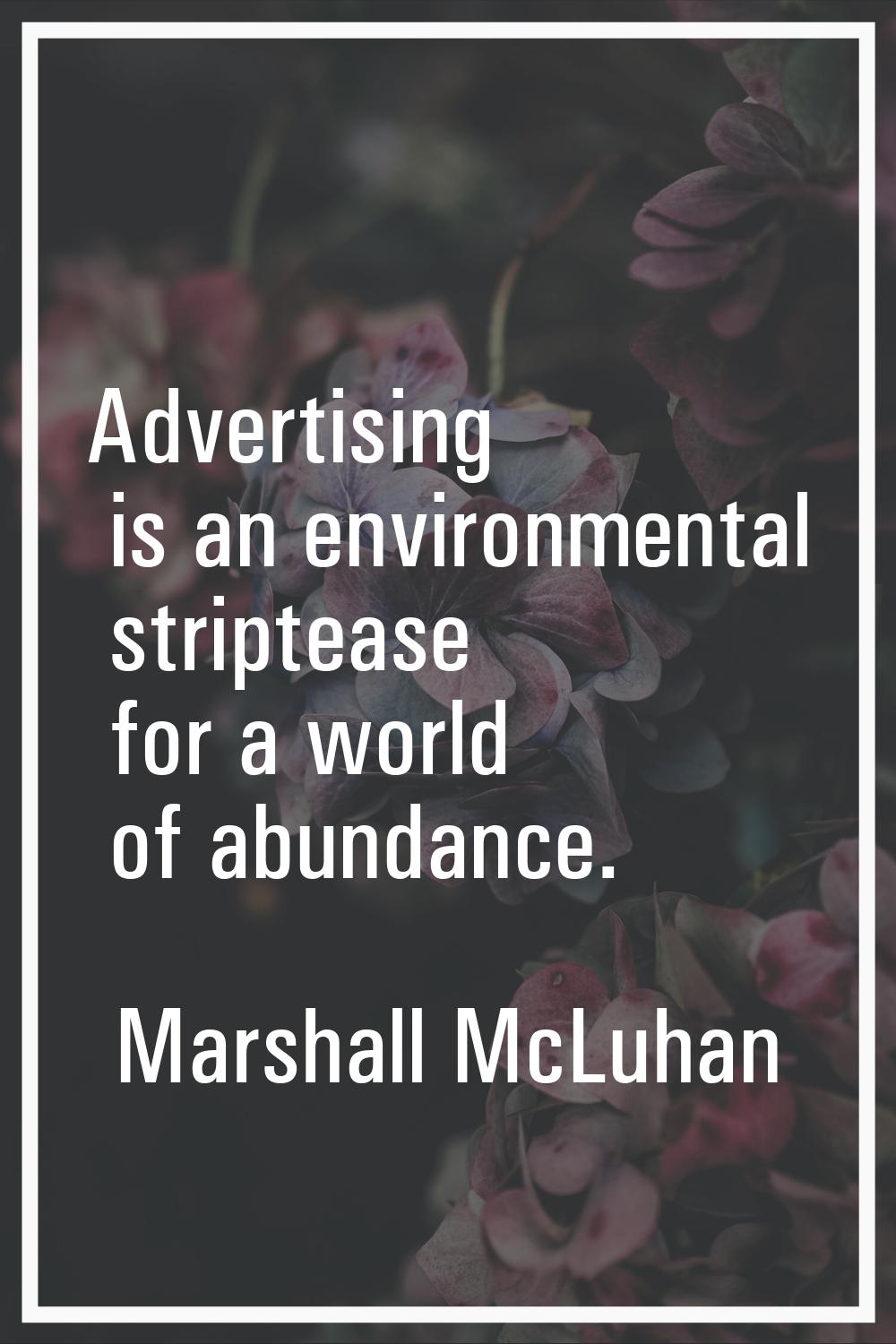 Advertising is an environmental striptease for a world of abundance.