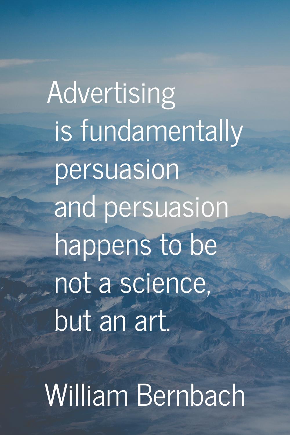 Advertising is fundamentally persuasion and persuasion happens to be not a science, but an art.