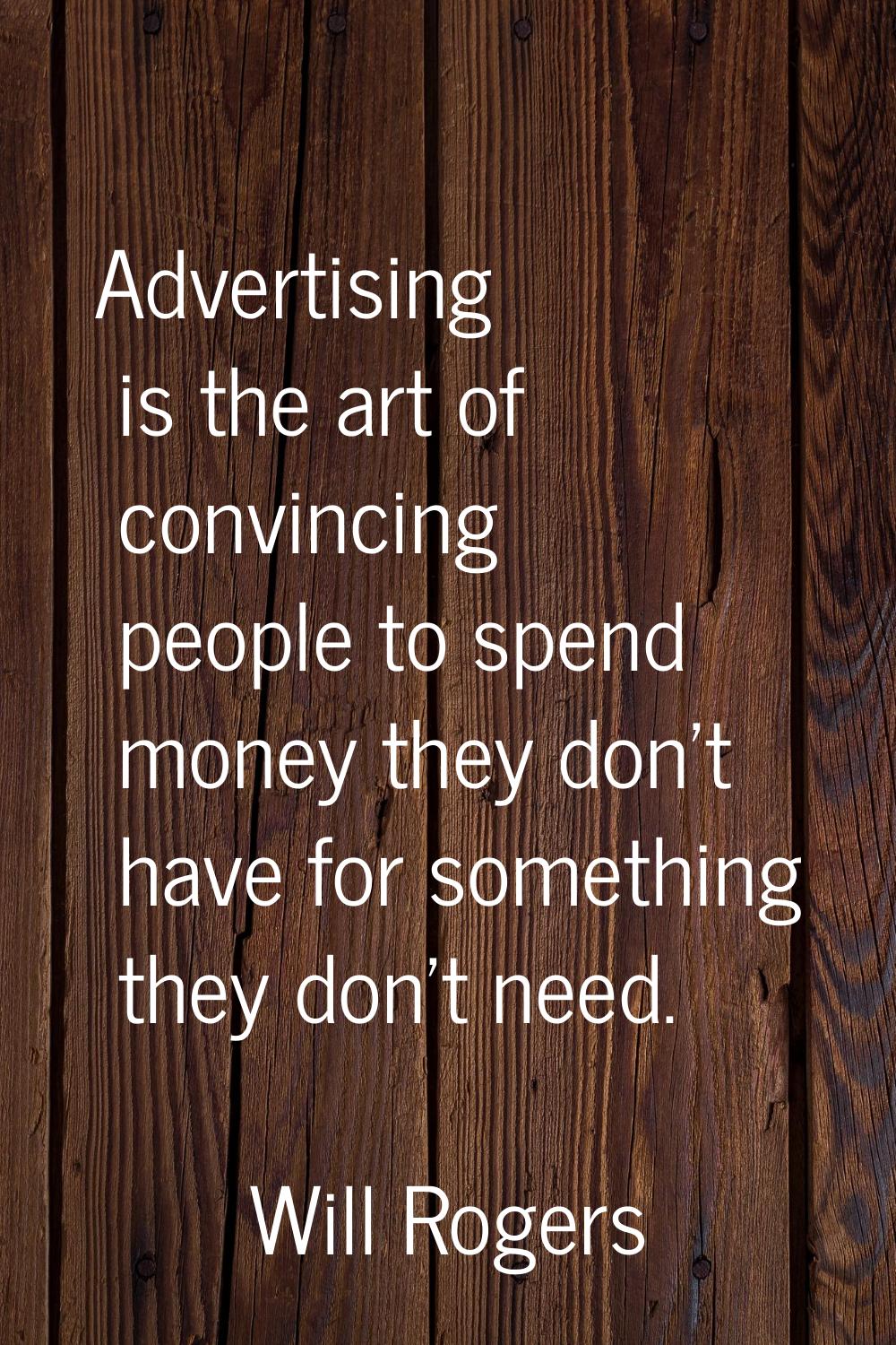 Advertising is the art of convincing people to spend money they don't have for something they don't