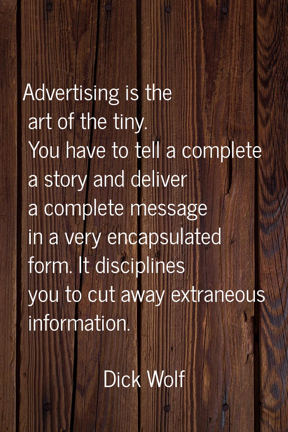 Advertising is the art of the tiny. You have to tell a complete a story and deliver a complete mess