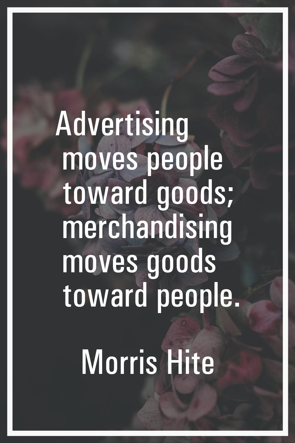 Advertising moves people toward goods; merchandising moves goods toward people.