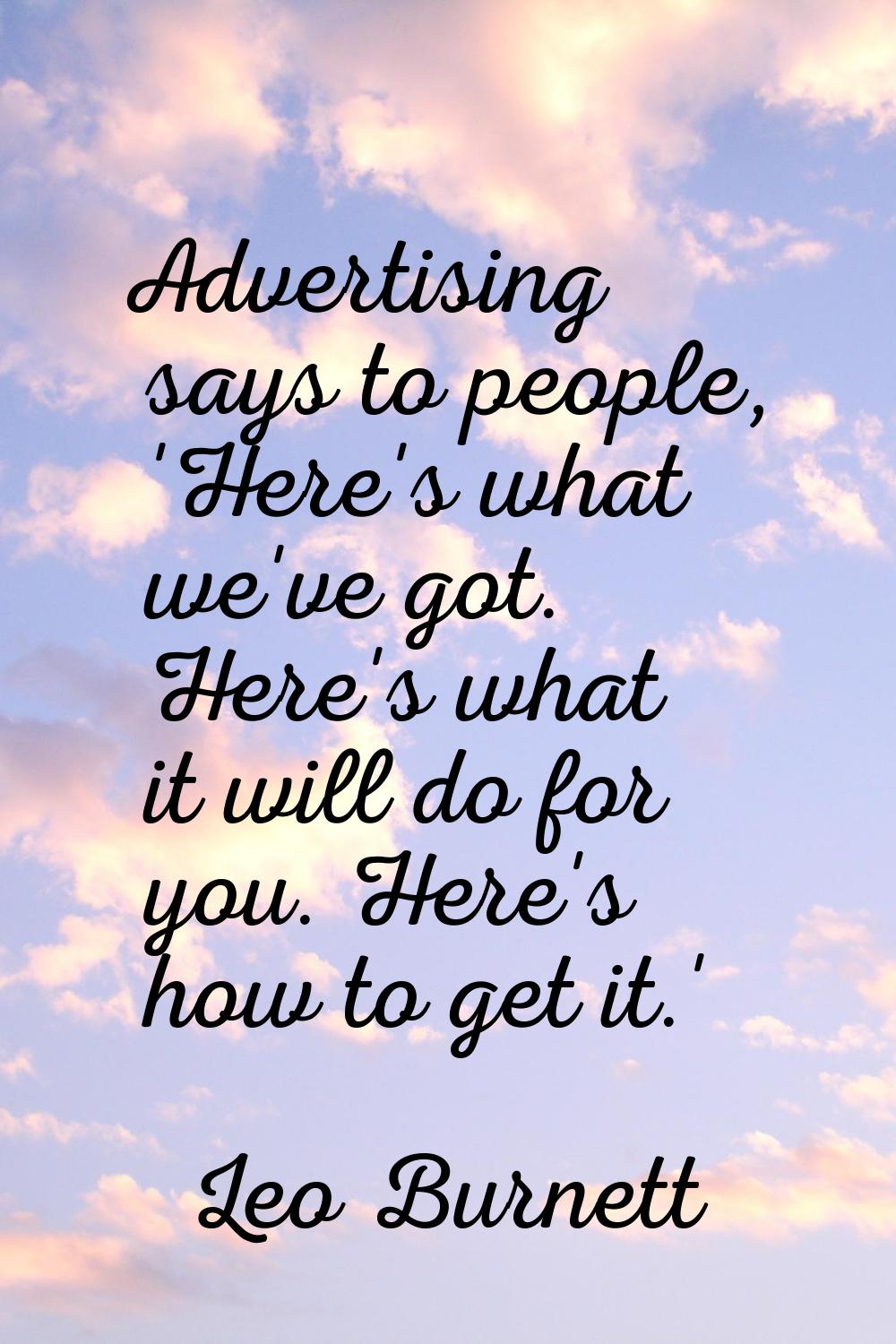 Advertising says to people, 'Here's what we've got. Here's what it will do for you. Here's how to g