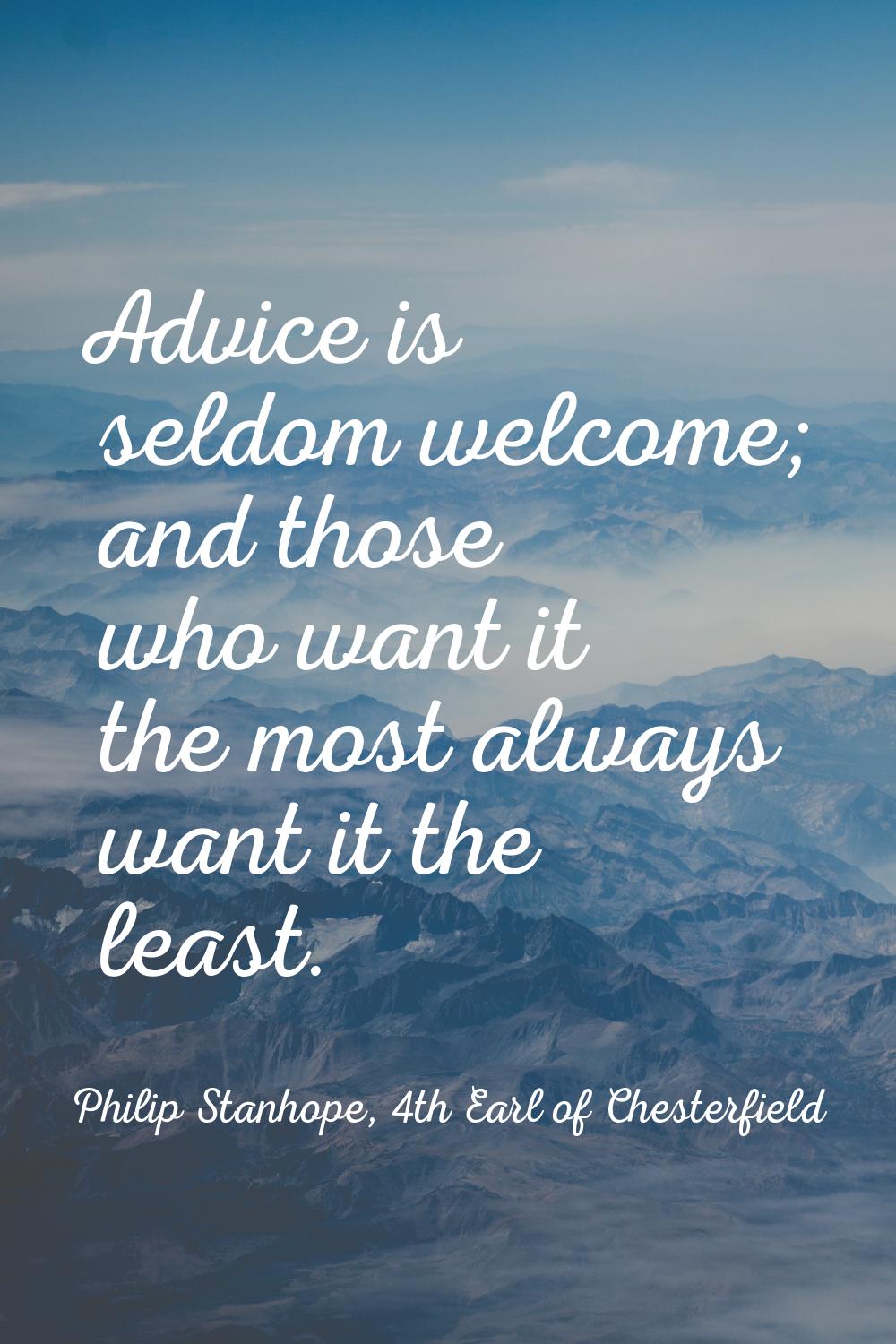 Advice is seldom welcome; and those who want it the most always want it the least.
